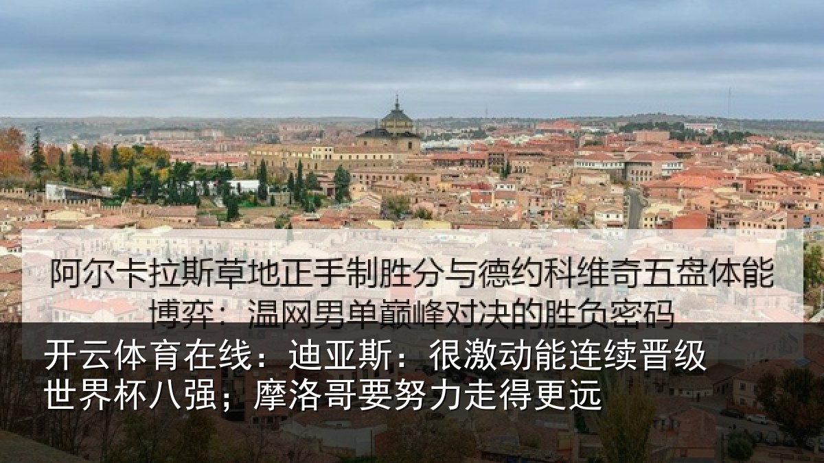 开云体育在线：迪亚斯：很激动能连续晋级世界杯八强；摩洛哥要努力走得更远
