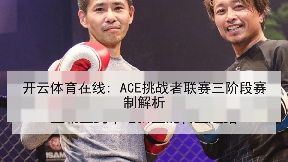 开云体育在线: ACE挑战者联赛三阶段赛制解析
