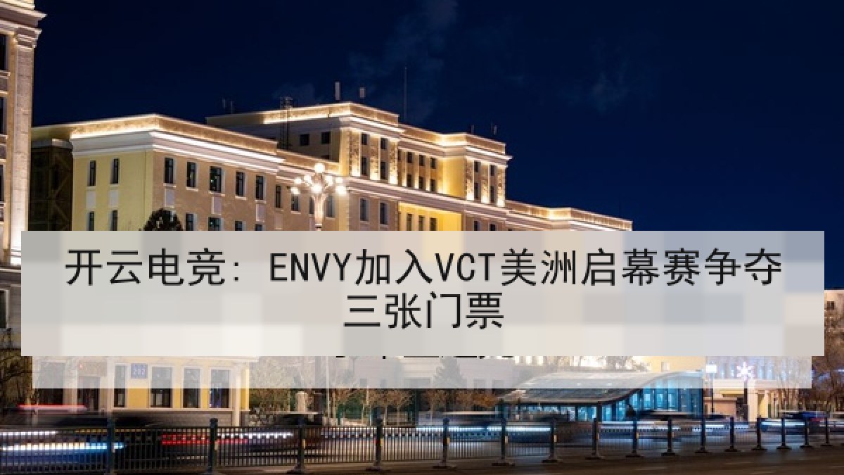 开云电竞: ENVY加入VCT美洲启幕赛争夺三张门票 开云电竞: ENVY加入VCT美洲启幕赛争夺三张门票