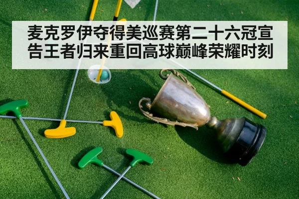 麦克罗伊夺得美巡赛第二十六冠宣告王者归来重回高球巅峰荣耀时刻