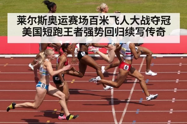 莱尔斯奥运赛场百米飞人大战夺冠 美国短跑王者强势回归续写传奇