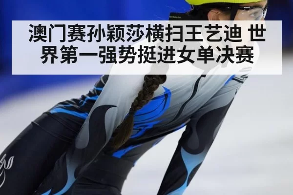 澳门赛孙颖莎横扫王艺迪 世界第一强势挺进女单决赛